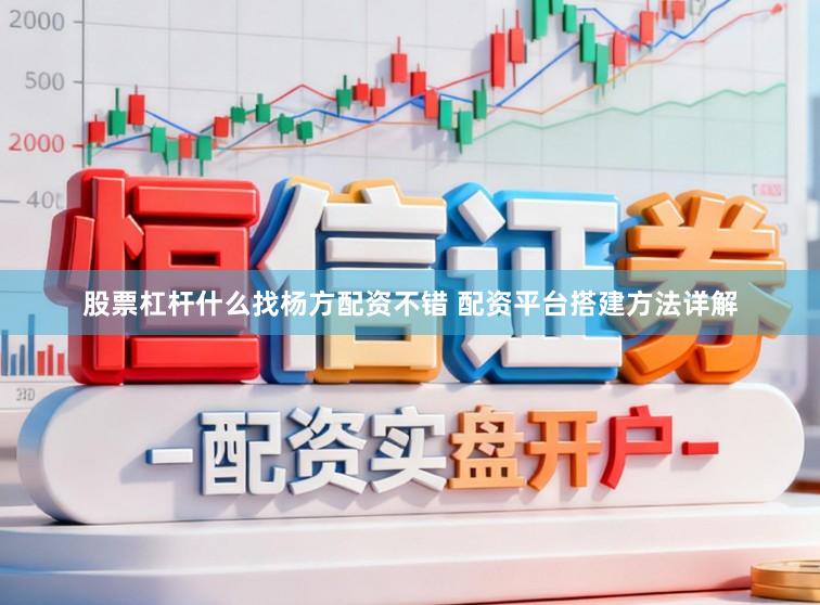 股票杠杆什么找杨方配资不错 配资平台搭建方法详解