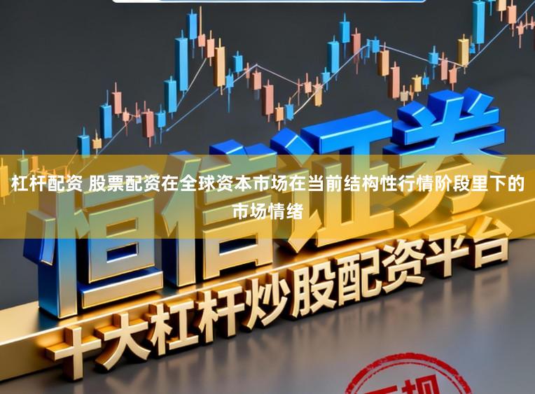 杠杆配资 股票配资在全球资本市场在当前结构性行情阶段里下的市场情绪