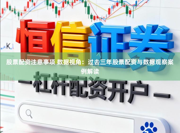股票配资注意事项 数据视角:过去三年股票配资与数据观察案例解读