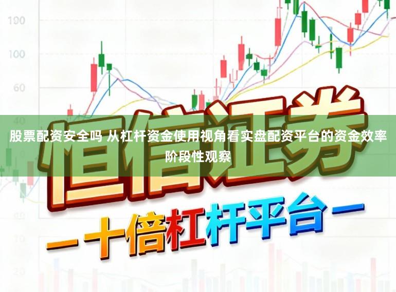 股票配资安全吗 从杠杆资金使用视角看实盘配资平台的资金效率阶段性观察