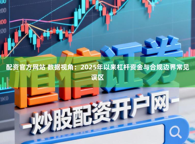 配资官方网站 数据视角:2025年以来杠杆资金与合规边界常见误区