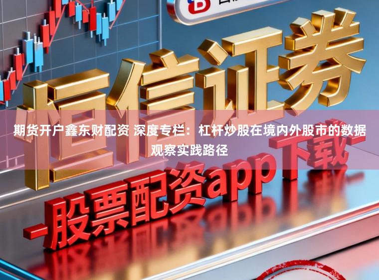 期货开户鑫东财配资 深度专栏：杠杆炒股在境内外股市的数据观察实践路径