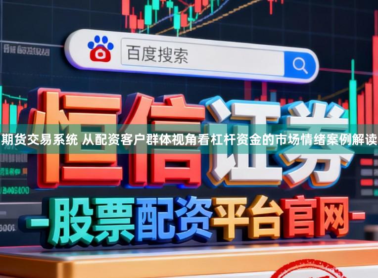 期货交易系统 从配资客户群体视角看杠杆资金的市场情绪案例解读
