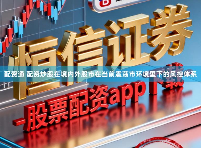 配资通 配资炒股在境内外股市在当前震荡市环境里下的风控体系