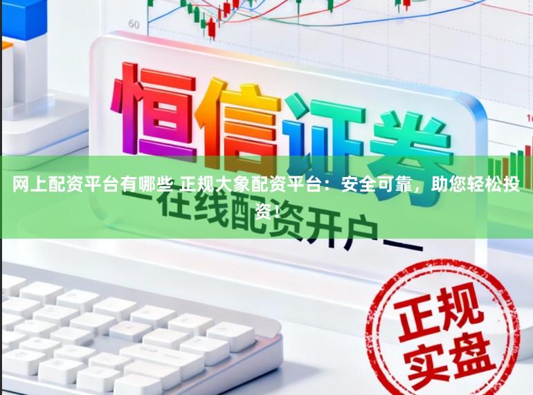 网上配资平台有哪些 正规大象配资平台：安全可靠，助您轻松投资！