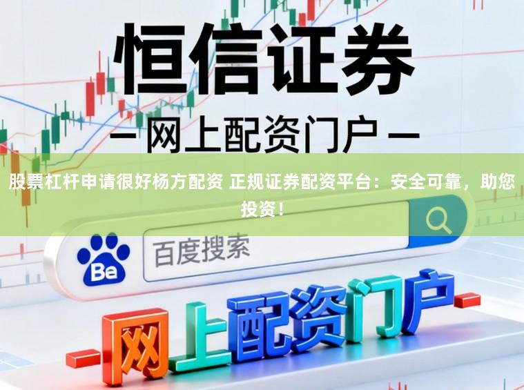 股票杠杆申请很好杨方配资 正规证券配资平台：安全可靠，助您投资！