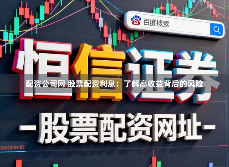 配资公司网 股票配资利息：了解高收益背后的风险