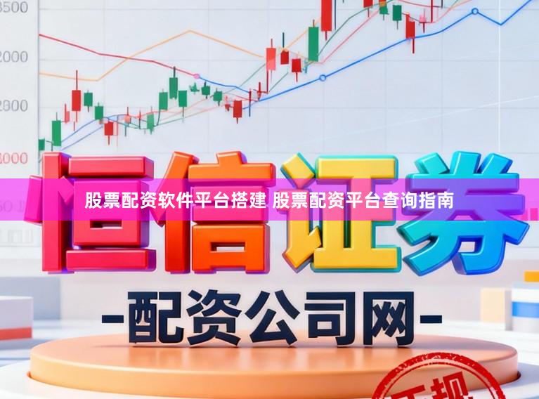 股票配资软件平台搭建 股票配资平台查询指南