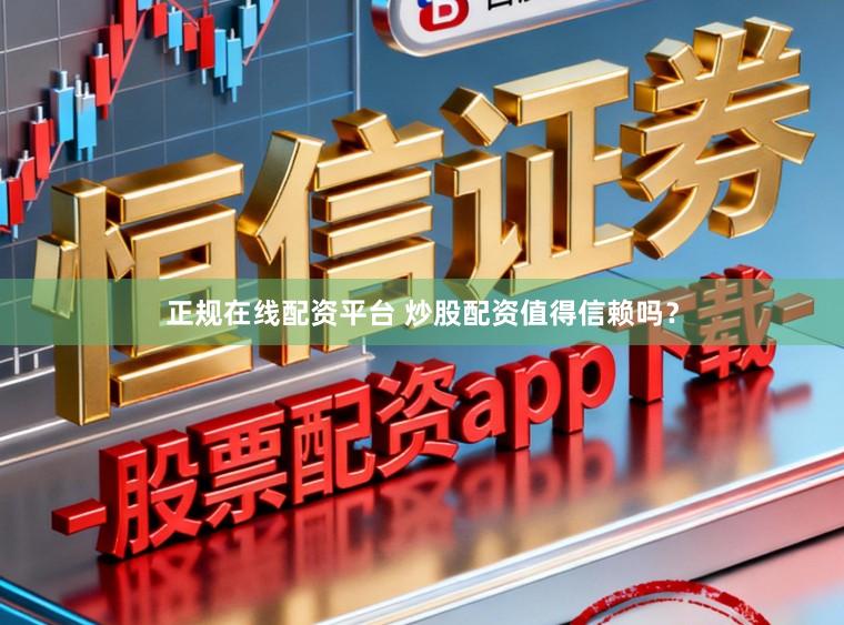 正规在线配资平台 炒股配资值得信赖吗？
