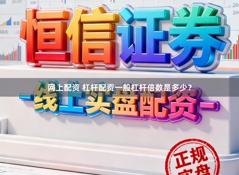 网上配资 杠杆配资一般杠杆倍数是多少？