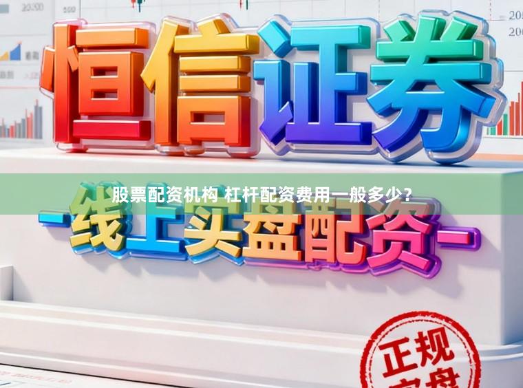 股票配资机构 杠杆配资费用一般多少？