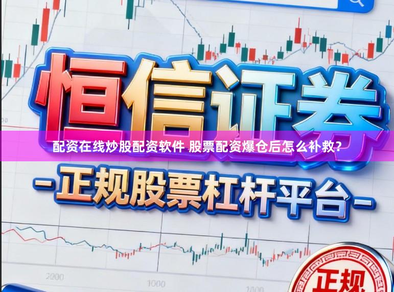 配资在线炒股配资软件 股票配资爆仓后怎么补救?