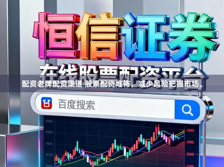 配资老牌配资渠道 股票配资堆怖，减少风险把握市场。
