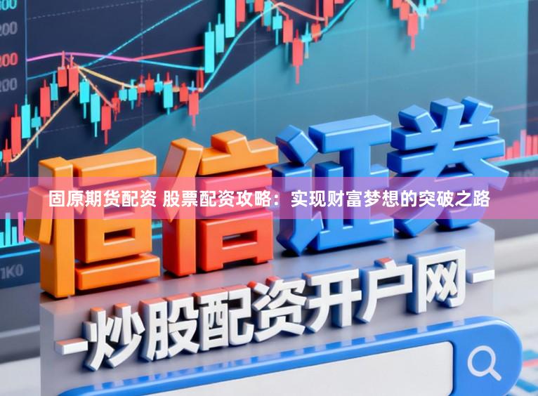 固原期货配资 股票配资攻略：实现财富梦想的突破之路