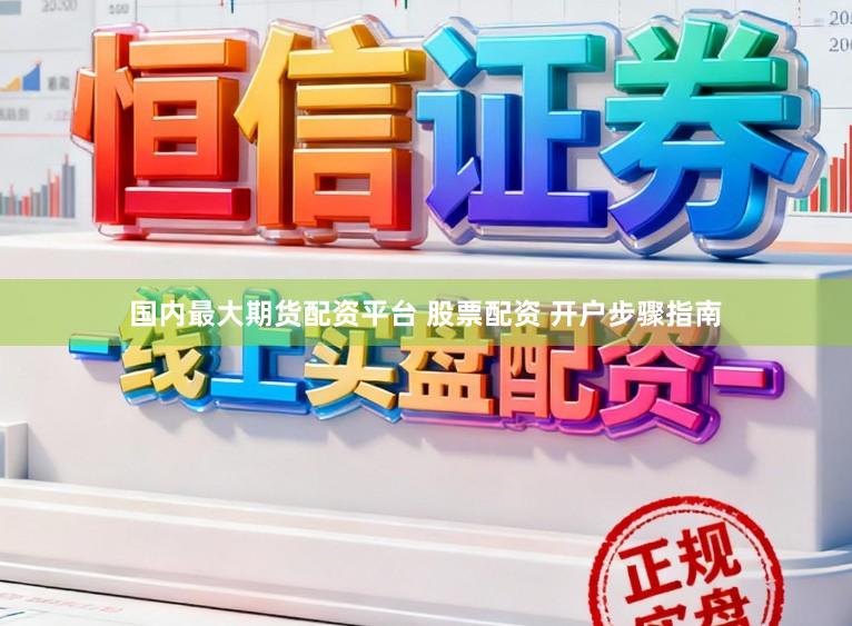 国内最大期货配资平台 股票配资 开户步骤指南