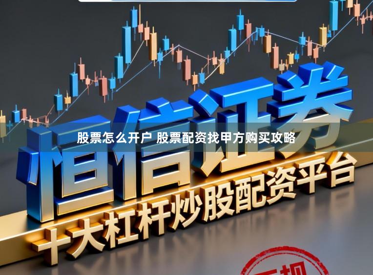 股票怎么开户 股票配资找甲方购买攻略