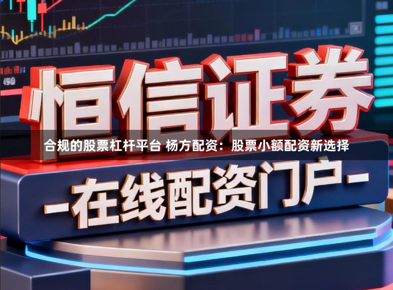 合规的股票杠杆平台 杨方配资：股票小额配资新选择