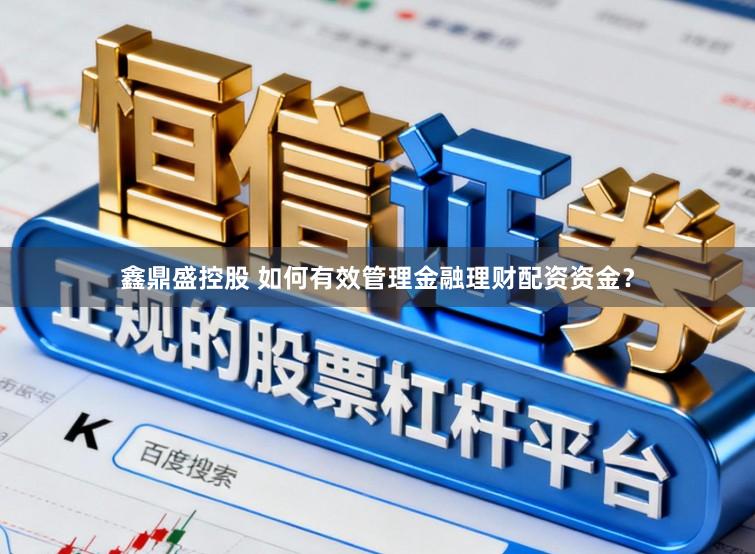 鑫鼎盛控股　 如何有效管理金融理财配资资金？
