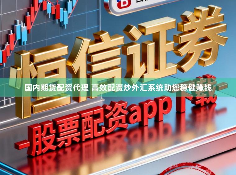 国内期货配资代理 高效配资炒外汇系统助您稳健赚钱