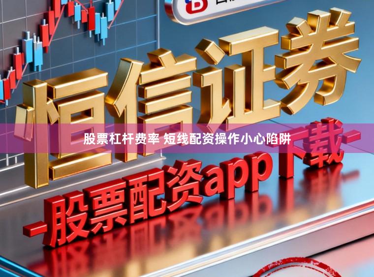 股票杠杆费率 短线配资操作小心陷阱