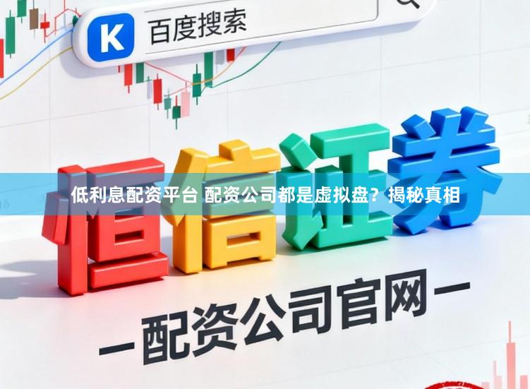 低利息配资平台 配资公司都是虚拟盘？揭秘真相
