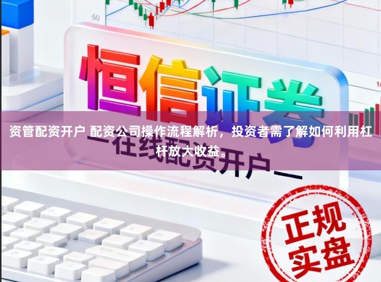 资管配资开户 配资公司操作流程解析，投资者需了解如何利用杠杆放大收益。