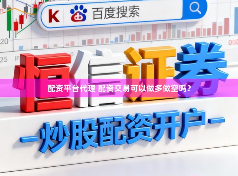 配资平台代理 配资交易可以做多做空吗？