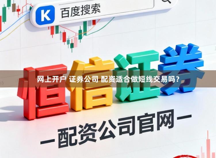 网上开户 证券公司 配资适合做短线交易吗？