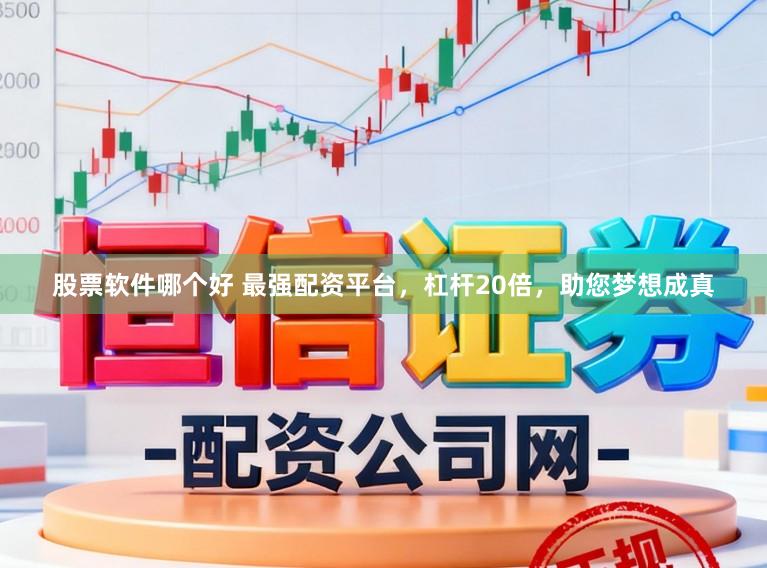 股票软件哪个好 最强配资平台，杠杆20倍，助您梦想成真