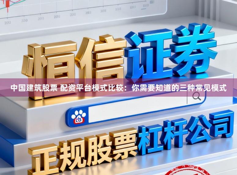 中国建筑股票 配资平台模式比较：你需要知道的三种常见模式