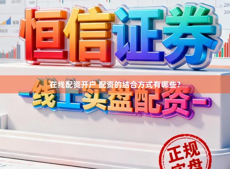 在线配资开户 配资的结合方式有哪些？
