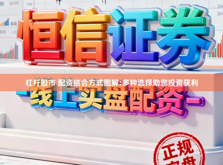 杠杆股市 配资结合方式图解:多种选择助您投资获利
