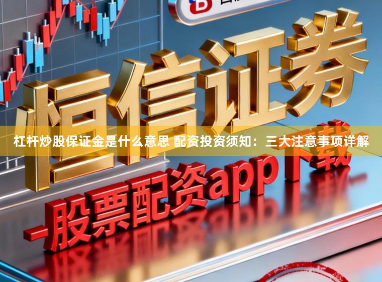 杠杆炒股保证金是什么意思 配资投资须知:三大注意事项详解