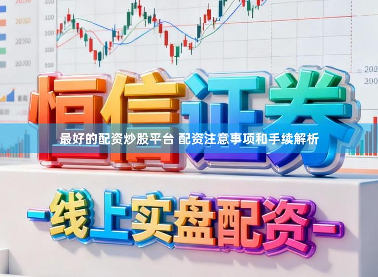 最好的配资炒股平台 配资注意事项和手续解析