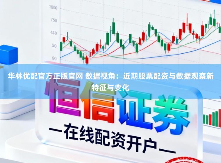 华林优配官方正版官网 数据视角:近期股票配资与数据观察新特征与变化