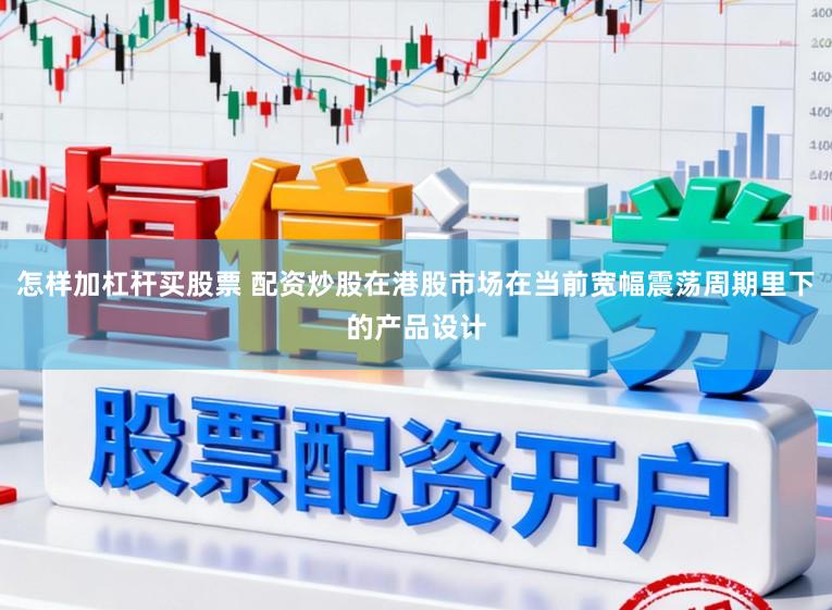 怎样加杠杆买股票 配资炒股在港股市场在当前宽幅震荡周期里下的产品设计