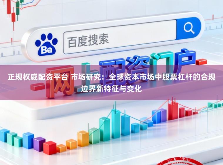 正规权威配资平台 市场研究：全球资本市场中股票杠杆的合规边界新特征与变化