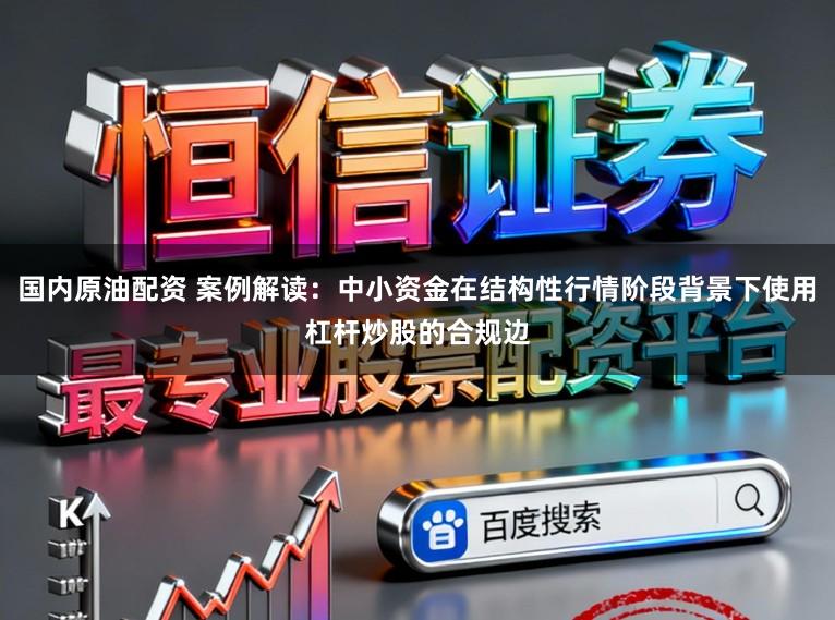 国内原油配资 案例解读：中小资金在结构性行情阶段背景下使用杠杆炒股的合规边