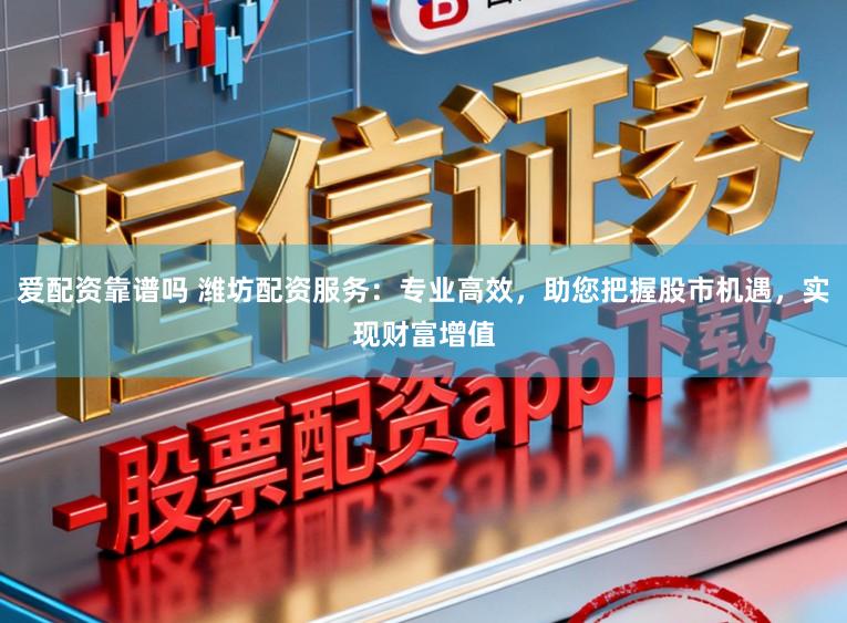 爱配资靠谱吗 潍坊配资服务：专业高效，助您把握股市机遇，实现财富增值