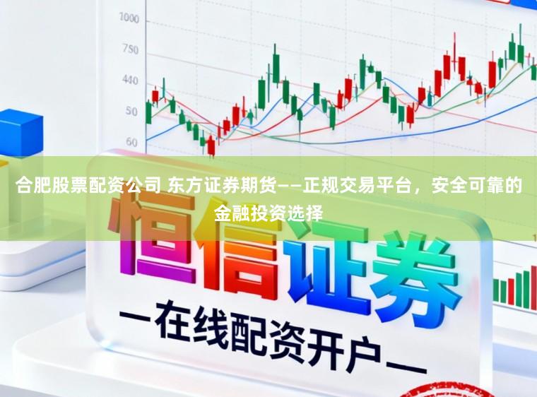 合肥股票配资公司 东方证券期货——正规交易平台，安全可靠的金融投资选择