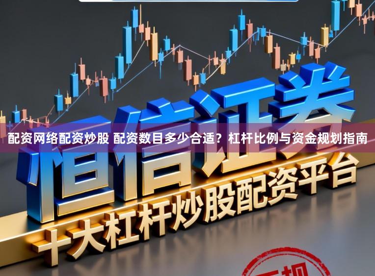 配资网络配资炒股 配资数目多少合适？杠杆比例与资金规划指南