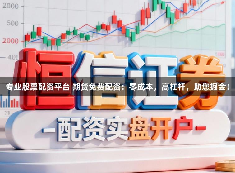 专业股票配资平台 期货免费配资：零成本，高杠杆，助您掘金！