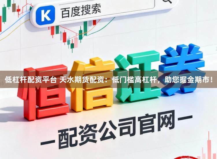 低杠杆配资平台 天水期货配资:低门槛高杠杆,助您掘金期市!