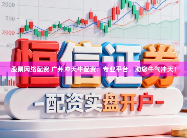 股票网络配资 广州冲天牛配资：专业平台，助您牛气冲天！