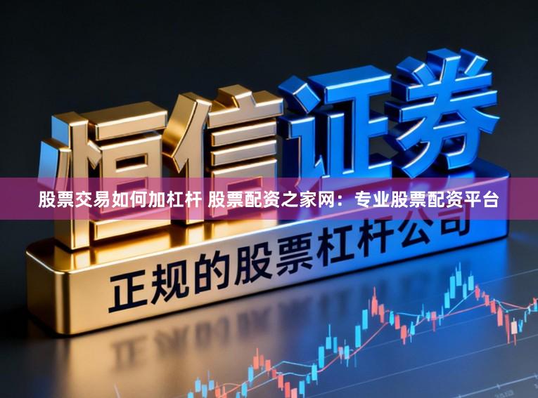 股票交易如何加杠杆 股票配资之家网：专业股票配资平台